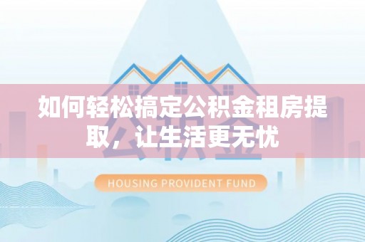 宝应如何轻松搞定公积金租房提取，让生活更无忧