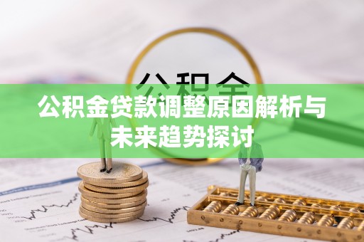 宝应公积金贷款调整原因解析与未来趋势探讨