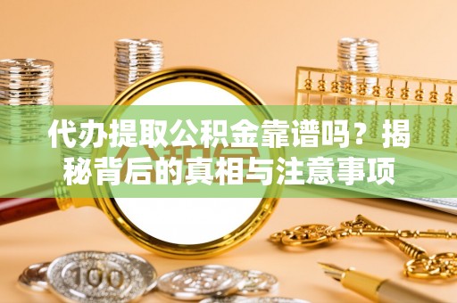 宝应代办提取公积金靠谱吗？揭秘背后的真相与注意事项