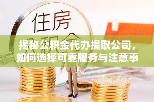 宝应揭秘公积金代办提取公司，如何选择可靠服务与注意事项