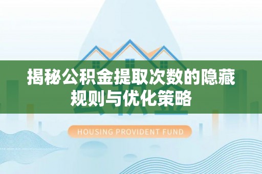 宝应揭秘公积金提取次数的隐藏规则与优化策略