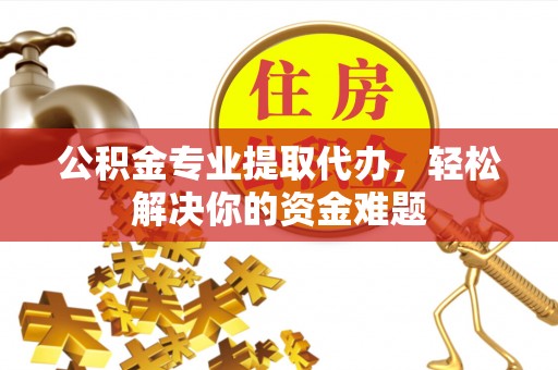宝应公积金专业提取代办，轻松解决你的资金难题
