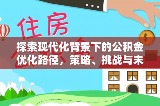 宝应探索现代化背景下的公积金优化路径，策略、挑战与未来展望
