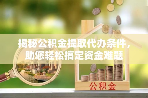 宝应揭秘公积金提取代办条件，助您轻松搞定资金难题