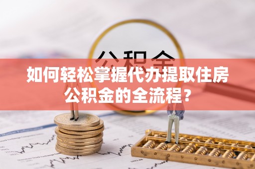 宝应如何轻松掌握代办提取住房公积金的全流程？