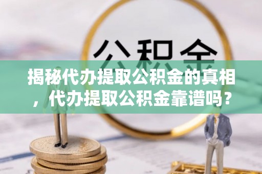 宝应揭秘代办提取公积金的真相，代办提取公积金靠谱吗？