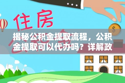 宝应揭秘公积金提取流程，公积金提取可以代办吗？详解政策与实操技巧