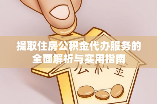 宝应提取住房公积金代办服务的全面解析与实用指南