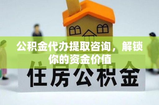 宝应公积金代办提取咨询，解锁你的资金价值