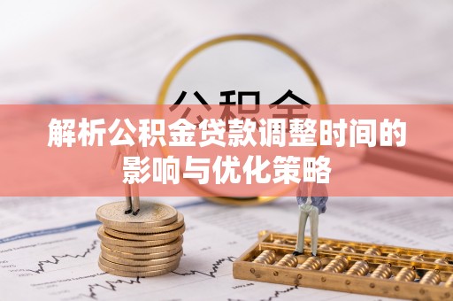 宝应解析公积金贷款调整时间的影响与优化策略