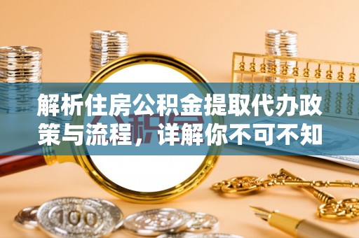 宝应解析住房公积金提取代办政策与流程，详解你不可不知的关键点
