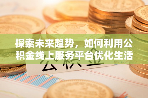 宝应探索未来趋势，如何利用公积金线上服务平台优化生活
