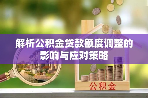 宝应解析公积金贷款额度调整的影响与应对策略