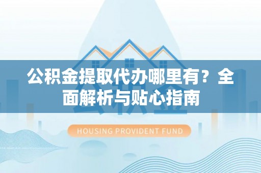 宝应公积金提取代办哪里有？全面解析与贴心指南