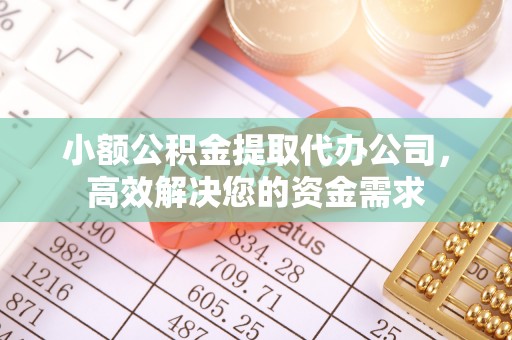 宝应小额公积金提取代办公司，高效解决您的资金需求