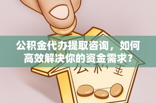 宝应公积金代办提取咨询，如何高效解决你的资金需求？