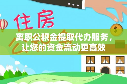 宝应离职公积金提取代办服务，让您的资金流动更高效