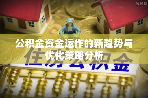 宝应公积金资金运作的新趋势与优化策略分析