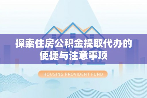 宝应探索住房公积金提取代办的便捷与注意事项