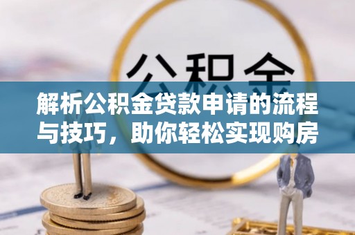 宝应解析公积金贷款申请的流程与技巧，助你轻松实现购房梦想