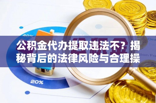 宝应公积金代办提取违法不？揭秘背后的法律风险与合理操作