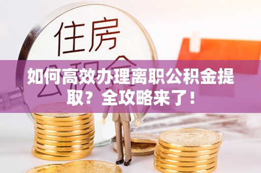 宝应如何高效办理离职公积金提取？全攻略来了！