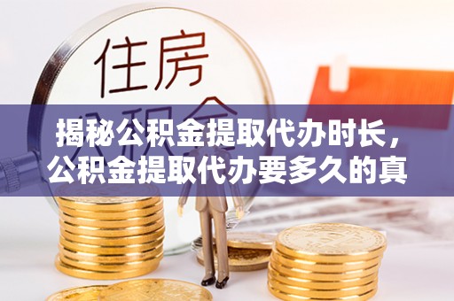 宝应揭秘公积金提取代办时长，公积金提取代办要多久的真相与攻略