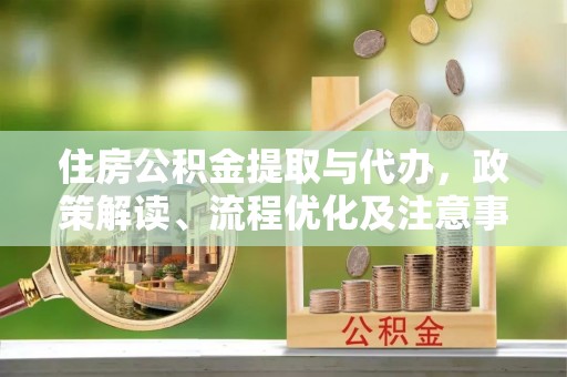 宝应住房公积金提取与代办，政策解读、流程优化及注意事项