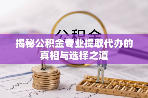 宝应揭秘公积金专业提取代办的真相与选择之道