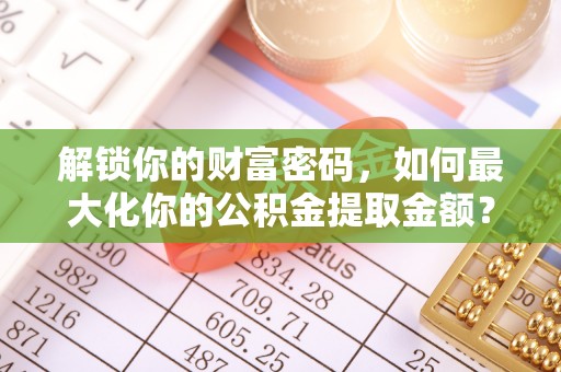 宝应解锁你的财富密码，如何最大化你的公积金提取金额？