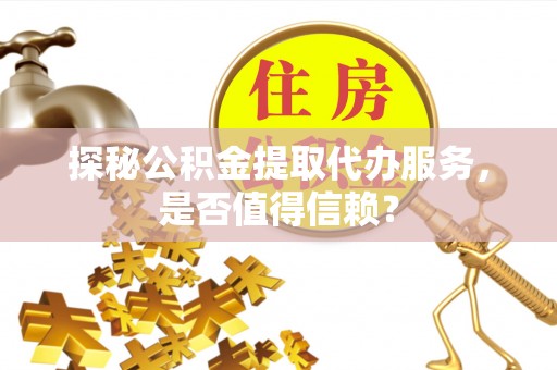 宝应探秘公积金提取代办服务，是否值得信赖？