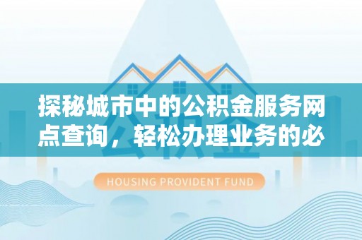 宝应探秘城市中的公积金服务网点查询，轻松办理业务的必备指南