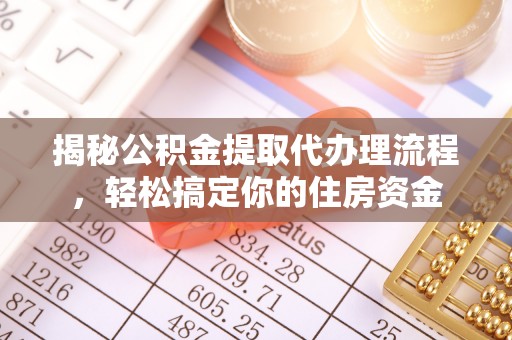 宝应揭秘公积金提取代办理流程，轻松搞定你的住房资金