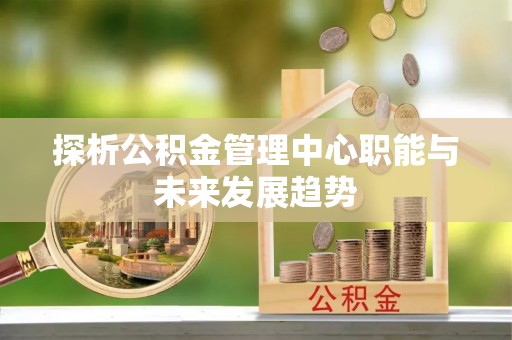 宝应探析公积金管理中心职能与未来发展趋势