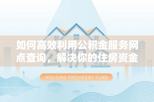 宝应如何高效利用公积金服务网点查询，解决你的住房资金难题
