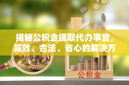 宝应揭秘公积金提取代办事宜，高效、合法、省心的解决方案