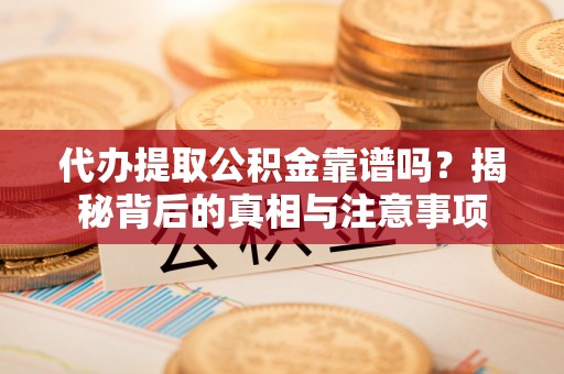 宝应代办提取公积金靠谱吗？揭秘背后的真相与注意事项