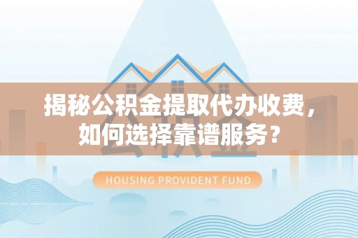 宝应揭秘公积金提取代办收费，如何选择靠谱服务？
