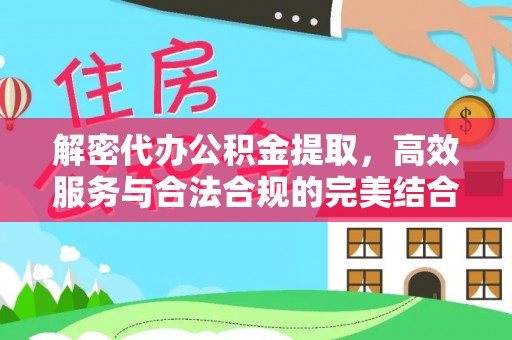 宝应解密代办公积金提取，高效服务与合法合规的完美结合
