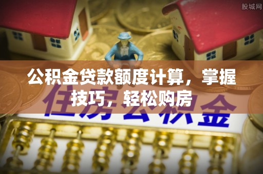 宝应公积金贷款额度计算，掌握技巧，轻松购房