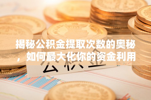 宝应揭秘公积金提取次数的奥秘，如何最大化你的资金利用？