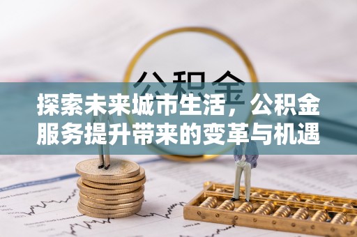 宝应探索未来城市生活，公积金服务提升带来的变革与机遇