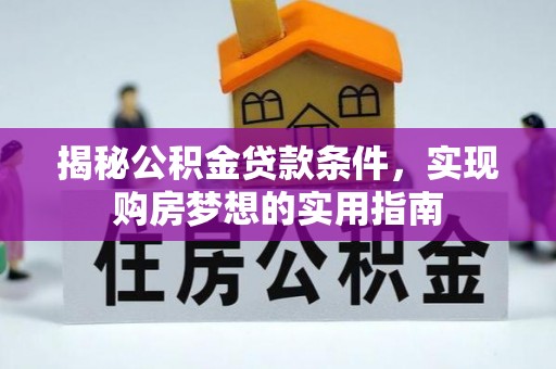 宝应揭秘公积金贷款条件，实现购房梦想的实用指南
