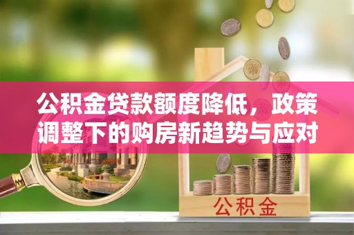宝应公积金贷款额度降低，政策调整下的购房新趋势与应对策略