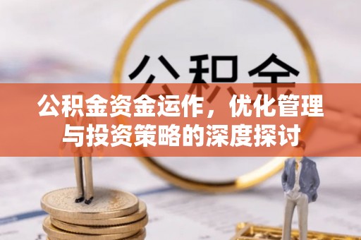 宝应公积金资金运作，优化管理与投资策略的深度探讨