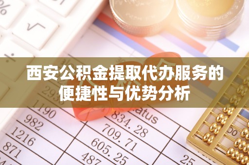 宝应西安公积金提取代办服务的便捷性与优势分析
