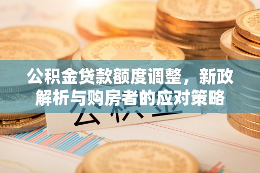 宝应公积金贷款额度调整，新政解析与购房者的应对策略