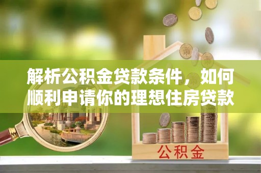 宝应解析公积金贷款条件，如何顺利申请你的理想住房贷款