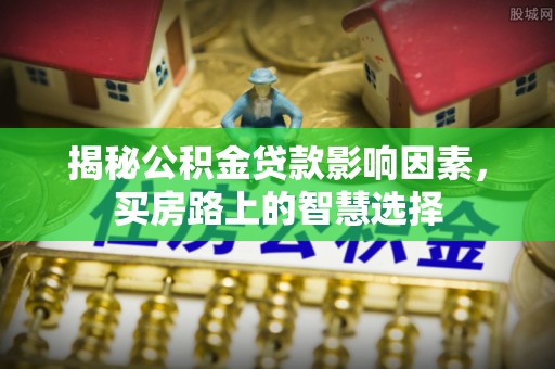 宝应揭秘公积金贷款影响因素，买房路上的智慧选择