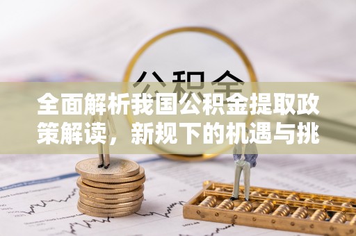 宝应全面解析我国公积金提取政策解读，新规下的机遇与挑战